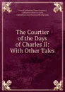 The Courtier of the Days of Charles II: With Other Tales - Catherine Grace Frances