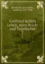 Gottfried Kellers Leben, seine Briefe und Tagebucher. 2 - Jacob Baechtold