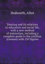 Dancing and its relations to education and social life, with a new method of instruction, including a complete guide to the cotillion (German) with 250 figures - Allen Dodworth