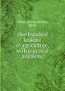 One hundred lessons in agriculture, with practical problems - Aretas Wilbur Nolan