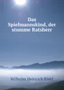 Das Spielmannskind, der stumme Ratsherr - Wilhelm Heinrich Riehl