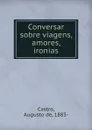 Conversar sobre viagens, amores, ironias - Augusto de Castro