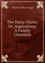 The Daisy Chain; Or, Aspirations: A Family Chronicle - Charlotte Mary Yonge