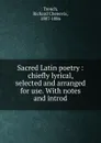 Sacred Latin poetry : chiefly lyrical, selected and arranged for use. With notes and introd - Richard Chenevix Trench