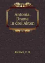 Antonia. Drama in drei Akten - F.B. Kleiner