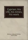 Cyprian: his life, his times, his work - Edward White Benson