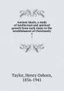 Ancient ideals, a study of intellectual and spiritual growth from early times to the establishment of Christianity. 1 - Henry Osborn Taylor