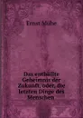 Das enthullte Geheimnis der Zukunft, oder, die letzten Dinge des Menschen . - Ernst Mühe