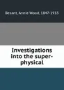 Investigations into the super-physical - Annie Wood Besant