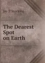 The Dearest Spot on Earth - Jay T. Stocking