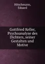 Gottfried Keller, Psychoanalyse des Dichters, seiner Gestalten und Motive - Eduard Hitschmann