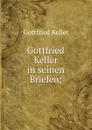 Gottfried Keller in seinen Briefen; - Gottfried Keller