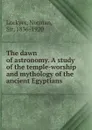 The dawn of astronomy. A study of the temple-worship and mythology of the ancient Egyptians - Norman Lockyer