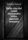 Della vita del conte Alessandro Volta, patrizio comasco - Tommaso Bianchi