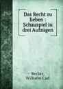 Das Recht zu lieben : Schauspiel in drei Aufzugen - Wilhelm Carl Becker