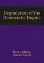 Degradation of the Democratic Dogma - Henry Adams