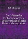 Das Wesen des Einkommens: Eine volkswirthschaftliche Untersuchung nebst . - Robert Meyer