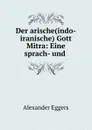 Der arische(indo-iranische) Gott Mitra: Eine sprach- und . - Alexander Eggers