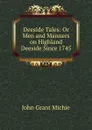 Deeside Tales: Or Men and Manners on Highland Deeside Since 1745 - John Grant Michie