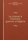 La chasse a l.homme; guerres d.Algerie - Maurice d'Irisson Hérisson