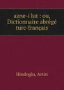 azne-i lut : ou, Dictionnaire abrege turc-francais - Artin Hindoglu