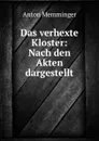 Das verhexte Kloster: Nach den Akten dargestellt - Anton Memminger