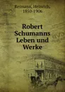 Robert Schumanns Leben und Werke - Heinrich Reimann