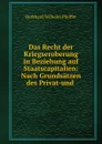 Das Recht der Kriegseroberung in Beziehung auf Staatscapitalien: Nach Grundsatzen des Privat-und . - Burkhard Wilhelm Pfeiffer