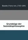 Grundzuge der Sozietatsphilosophie - Franz von Baader