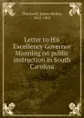 Letter to His Excellency Governor Manning on public instruction in South Carolina - James Henley Thornwell