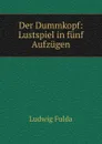 Der Dummkopf: Lustspiel in funf Aufzugen - Ludwig Fulda