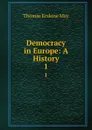 Democracy in Europe: A History. 1 - Thomas Erskine May