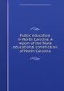 Public education in North Carolina. A report of the State educational commission of North Carolina - General Education Board