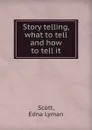 Story telling, what to tell and how to tell it - Edna Lyman Scott