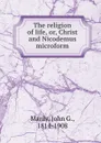 The religion of life, or, Christ and Nicodemus microform - John G. Manly