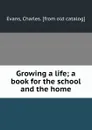 Growing a life; a book for the school and the home - Charles Evans