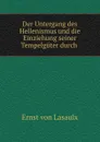 Der Untergang des Hellenismus und die Einziehung seiner Tempelguter durch . - Ernst von Lasaulx