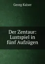 Der Zentaur: Lustspiel in funf Aufzugen - Georg Kaiser