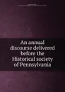 An annual discourse delivered before the Historical society of Pennsylvania - Thomas McKean Pettit