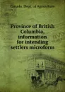 Province of British Columbia, information for intending settlers microform - Canada. Dept. of Agriculture