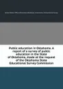 Public education in Oklahoma. A report of a survey of public education in the State of Oklahoma, made at the request of the Oklahoma State Educational Survey Commission - 