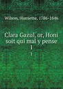 Clara Gazul, or, Honi soit qui mal y pense. 1 - Harriette Wilson