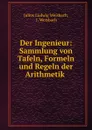 Der Ingenieur: Sammlung von Tafeln, Formeln und Regeln der Arithmetik . - Julius Ludwig Weisbach