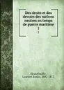 Des droits et des devoirs des nations neutres en temps de guerre maritime. 1 - Laurent Basile Hautefeuille