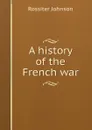 A history of the French war - Rossiter Johnson