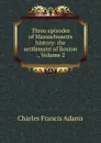 Three episodes of Massachusetts history: the settlement of Boston ., Volume 2 - Charles Francis Adams