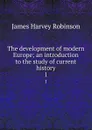The development of modern Europe; an introduction to the study of current history. 1 - James Harvey Robinson