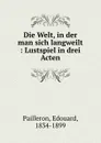 Die Welt, in der man sich langweilt : Lustspiel in drei Acten - Edouard Pailleron