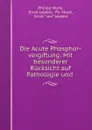 Die Acute Phosphor-vergiftung: Mit besonderer Rucksicht auf Pathologie und . - Philipp Munk