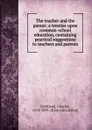 The teacher and the parent; a treatise upon common-school education, containing practical suggestions to teachers and parents - Charles Northend